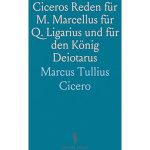 Marcus Tullius, Cicero Ciceros Reden für M. Marcellus für Q. Ligarius und für den König Deiotarus: Für den Schulgebrauch Marcus Tullius, Cicero Ciceros Reden für M. Marcellus für Q. Ligarius und für den König Deiotarus: Für den Schulgebrauch