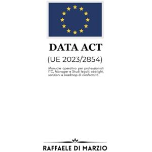 DI MARZIO, Raffaele Guida al Data Act (UE 2023/2854): Manuale operativo per professionisti IT e legali: obblighi, sanzioni e roadmap di conformità (Diritto e Tecnologia: Compliance Europea nel Panorama Digitale) DI MARZIO, Raffaele Guida al Data Act (UE 2023/2854): Manuale operativo per professionisti IT e legali: obblighi, sanzioni e roadmap di conformità (Diritto e Tecnologia: Compliance Europea nel Panorama Digitale)