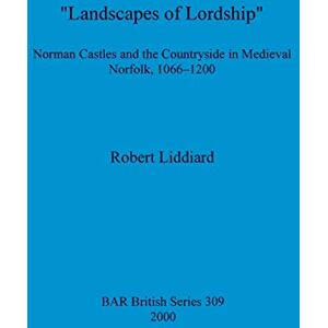 Liddiard, Robert Landscapes of Lordship': Norman Castles and the Countryside in Medieval Norfolk, 1066 1200: 309 (British Archaeological Reports British Series) Liddiard, Robert Landscapes of Lordship': Norman Castles and the Countryside in Medieval Norfolk, 1066 1200: 309 (British Archaeological Reports British Series)