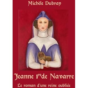DUBRAY, MICHELE Jeanne 1re de Navarre Le Roman d'une Reine Oubliée: Le Roman d'une Reine Oubliée DUBRAY, MICHELE Jeanne 1re de Navarre Le Roman d'une Reine Oubliée: Le Roman d'une Reine Oubliée