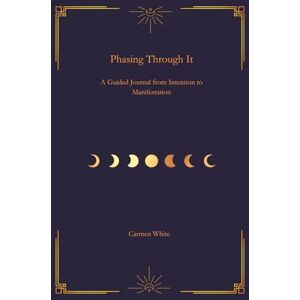 White, Carmen Phasing Through It: A Guided Journal from Intention to Manifestation White, Carmen Phasing Through It: A Guided Journal from Intention to Manifestation