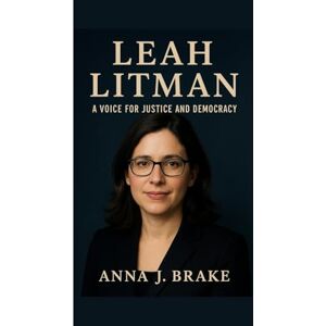 J. Brake, Anna LEAH LITMAN: A VOICE FOR JUSTICE AND DEMOCRACY J. Brake, Anna LEAH LITMAN: A VOICE FOR JUSTICE AND DEMOCRACY