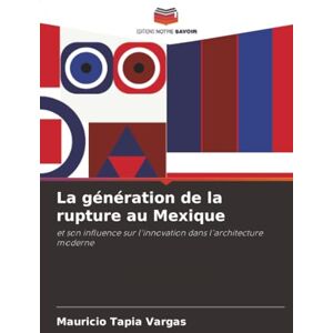 Tapia Vargas, Mauricio La génération de la rupture au Mexique: et son influence sur l'innovation dans l'architecture moderne Tapia Vargas, Mauricio La génération de la rupture au Mexique: et son influence sur l'innovation dans l'architecture moderne