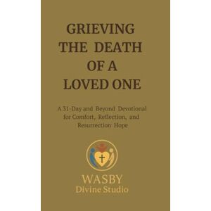 Studio, WASBY Divine Grieving the Death of a Loved One: A 31-Day and Beyond Devotional for Comfort, Reflection, and Resurrection Hope Studio, WASBY Divine Grieving the Death of a Loved One: A 31-Day and Beyond Devotional for Comfort, Reflection, and Resurrection Hope