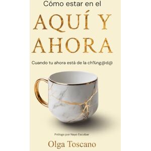 Toscano, Olga Como estar en el Aqui y Ahora: Cuando el Ahora esta de la ch%ng@d@ Toscano, Olga Como estar en el Aqui y Ahora: Cuando el Ahora esta de la ch%ng@d@