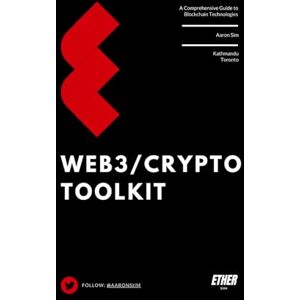 Sim, Aaron Web3/Crypto Toolkit: A Comprehensive Guide to Blockchain Technologies Sim, Aaron Web3/Crypto Toolkit: A Comprehensive Guide to Blockchain Technologies