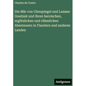 Coster, Charles de Die Mär von Ulenspiegel und Lamme Goedzak und ihren heroischen, ergötzlichen und rühmlichen Abenteuern in Flandern und anderen Landen Coster, Charles de Die Mär von Ulenspiegel und Lamme Goedzak und ihren heroischen, ergötzlichen und rühmlichen Abenteuern in Flandern und anderen Landen