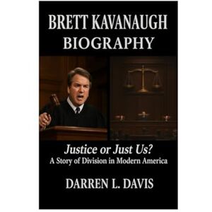 Davis, Darren L. Brett Kavanaugh Biography: Justice or Just Us? A Story of Division in Modern America Davis, Darren L. Brett Kavanaugh Biography: Justice or Just Us? A Story of Division in Modern America