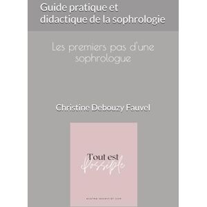 Debouzy Fauvel, Christine Guide pratique et didactique de la sophrologie: Les premiers pas d'une sophrologue Debouzy Fauvel, Christine Guide pratique et didactique de la sophrologie: Les premiers pas d'une sophrologue