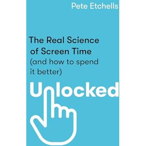 Etchells, Pete Unlocked: The Real Science of Screen Time (and how to spend it better) Etchells, Pete Unlocked: The Real Science of Screen Time (and how to spend it better)