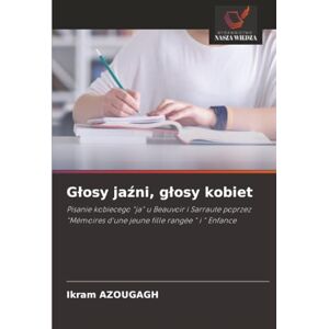 AZOUGAGH, Ikram Głosy jaźni, głosy kobiet: Pisanie kobiecego "ja" u Beauvoir i Sarraute poprzez "Mémoires d'une jeune fille rangée " i " Enfance AZOUGAGH, Ikram Głosy jaźni, głosy kobiet: Pisanie kobiecego "ja" u Beauvoir i Sarraute poprzez "Mémoires d'une jeune fille rangée " i " Enfance