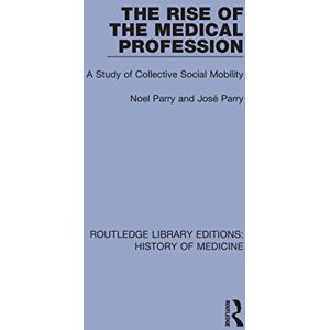 Parry, Noel The Rise of the Medical Profession: A Study of Collective Social Mobility (Routledge Library Editions: History of Medicine) Parry, Noel The Rise of the Medical Profession: A Study of Collective Social Mobility (Routledge Library Editions: History of Medicine)