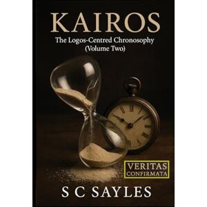 SAYLES, S C KAIROS: The Logos-Centred Chronosophy (VOLUME TWO) SAYLES, S C KAIROS: The Logos-Centred Chronosophy (VOLUME TWO)