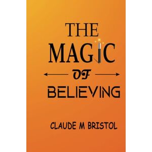 Claude M Bristol The Magic of Believing Claude M Bristol The Magic of Believing