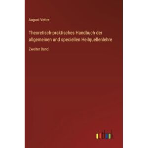 Vetter, August Theoretisch-praktisches Handbuch der allgemeinen und speciellen Heilquellenlehre: Zweiter Band Vetter, August Theoretisch-praktisches Handbuch der allgemeinen und speciellen Heilquellenlehre: Zweiter Band