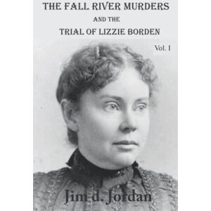 Jordan, Jim d. The Fall River Murders: and the Trial of Lizzie Borden Vol. I Jordan, Jim d. The Fall River Murders: and the Trial of Lizzie Borden Vol. I