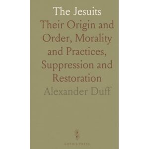 Alexander, Duff The Jesuits: Their Origin and Order, Morality and Practices, Suppression and Restoration Alexander, Duff The Jesuits: Their Origin and Order, Morality and Practices, Suppression and Restoration