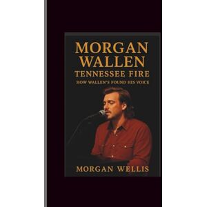 Wellis, Morgan Morgan wallen: Tennessee Fire-How Wallen’s Found His Voice Wellis, Morgan Morgan wallen: Tennessee Fire-How Wallen’s Found His Voice