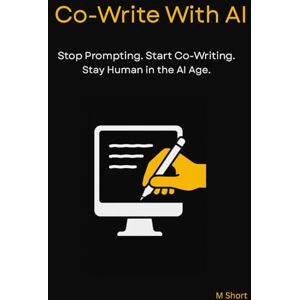 Short, M Co-Write With AI: Stop Prompting. Start Co-Writing. Stay Human in the AI Age. Short, M Co-Write With AI: Stop Prompting. Start Co-Writing. Stay Human in the AI Age.