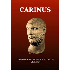 Claudius, Marcus CARINUS: THE DEBAUCHED EMPEROR WHO DIED IN CIVIL WAR (Roman Emperors) Claudius, Marcus CARINUS: THE DEBAUCHED EMPEROR WHO DIED IN CIVIL WAR (Roman Emperors)