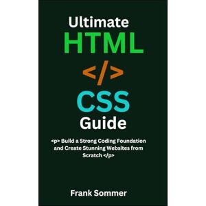 Sommer, Frank Ultimate HTML & CSS Guide: Build a Strong Coding Foundation and Create Stunning Websites from Scratch (Nextwave Technology series) Sommer, Frank Ultimate HTML & CSS Guide: Build a Strong Coding Foundation and Create Stunning Websites from Scratch (Nextwave Technology series)