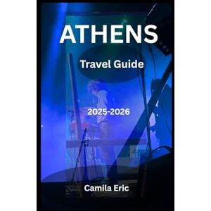Eric, Camila Athens Travel Guide 2025-2026: Explore Ancient Landmarks, Vibrant Neighborhoods, and Modern Greek Culture Eric, Camila Athens Travel Guide 2025-2026: Explore Ancient Landmarks, Vibrant Neighborhoods, and Modern Greek Culture