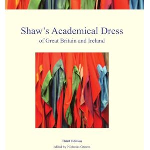 Groves, Nicholas Shaw's Academical Dress of Great Britain and Ireland: Volume 1 Groves, Nicholas Shaw's Academical Dress of Great Britain and Ireland: Volume 1