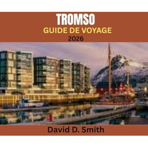 Smith, David TROMSO GUIDE DE VOYAGE 2026: VOTRE COMPAGNON INDISPENSABLE POUR EXPLORER LA CAPITALE ARCTIQUE DE LA NORVEGE Smith, David TROMSO GUIDE DE VOYAGE 2026: VOTRE COMPAGNON INDISPENSABLE POUR EXPLORER LA CAPITALE ARCTIQUE DE LA NORVEGE