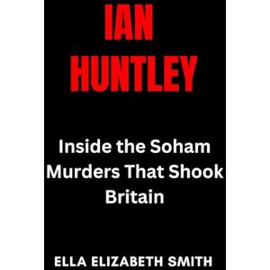 Smith, Ella Elizabeth Ian Huntley: Inside the Soham Murders That Shook Britain (British Crime Files: The UK’s Most Notorious Crimes) Smith, Ella Elizabeth Ian Huntley: Inside the Soham Murders That Shook Britain (British Crime Files: The UK’s Most Notorious Crimes)