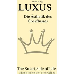 Ning, Sanne LUXUS Die Ästhetik des Überflusses: The Smart Side of Life – Wissen macht den Unterschied Ning, Sanne LUXUS Die Ästhetik des Überflusses: The Smart Side of Life – Wissen macht den Unterschied