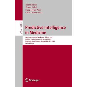 Predictive Intelligence in Medicine: 8th International Workshop, PRIME 2025, Held in Conjunction with MICCAI 2025, Daejeon, South Korea, September 27, ... (Lecture Notes in Computer Science, 16164) Predictive Intelligence in Medicine: 8th International Workshop, PRIME 2025, Held in Conjunction with MICCAI 2025, Daejeon, South Korea, September 27, ... (Lecture Notes in Computer Science, 16164)