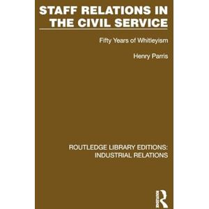Parris, Henry Staff Relations in the Civil Service: Fifty Years of Whitleyism (Routledge Library Editions: Industrial Relations) Parris, Henry Staff Relations in the Civil Service: Fifty Years of Whitleyism (Routledge Library Editions: Industrial Relations)
