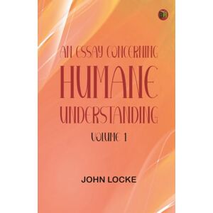 John Locke An Essay Concerning Humane Understanding, Volume 1 John Locke An Essay Concerning Humane Understanding, Volume 1