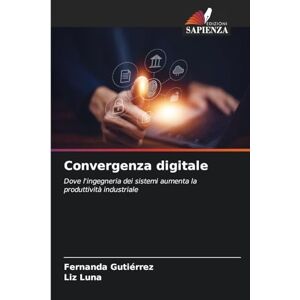 Gutierrez, Fernanda Convergenza digitale: Dove l'ingegneria dei sistemi aumenta la produttività industriale Gutierrez, Fernanda Convergenza digitale: Dove l'ingegneria dei sistemi aumenta la produttività industriale