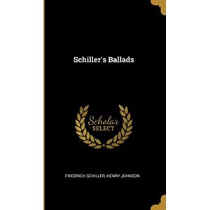 Schiller, Henry Johnson Friedrich Schiller's Ballads Schiller, Henry Johnson Friedrich Schiller's Ballads