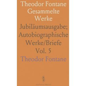 Theodor, Fontane Theodor Fontane Gesammelte Werke: Jubiläumsausgabe; Autobiographische Werke/Briefe Theodor, Fontane Theodor Fontane Gesammelte Werke: Jubiläumsausgabe; Autobiographische Werke/Briefe