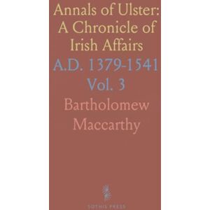Bartholomew, Maccarthy Annals of Ulster: A Chronicle of Irish Affairs: A.D. 1379-1541 Bartholomew, Maccarthy Annals of Ulster: A Chronicle of Irish Affairs: A.D. 1379-1541