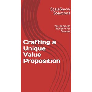 Solutions, ScaleSavvy Crafting a Unique Value Proposition: Your Business Blueprint for Success Solutions, ScaleSavvy Crafting a Unique Value Proposition: Your Business Blueprint for Success