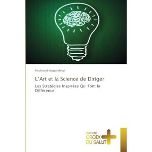 Nduwindavyi, Ferdinand L'Art et la Science de Diriger: Les Stratégies Inspirées Qui Font la Différence Nduwindavyi, Ferdinand L'Art et la Science de Diriger: Les Stratégies Inspirées Qui Font la Différence