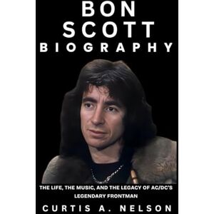 Nelson, Curtis A. Bon Scott Biography: The Life, the Music, and the Legacy of AC/DC’s Legendary Frontman Nelson, Curtis A. Bon Scott Biography: The Life, the Music, and the Legacy of AC/DC’s Legendary Frontman