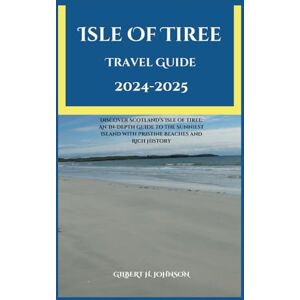 Johnson, Gilbert H. Isle of Tiree Travel Guide 2024-2025: Discover Scotland’s Isle of Tiree: An In-Depth Guide to the Sunniest Island with Pristine Beaches and Rich ... World Explorer Travel Guide Series) Johnson, Gilbert H. Isle of Tiree Travel Guide 2024-2025: Discover Scotland’s Isle of Tiree: An In-Depth Guide to the Sunniest Island with Pristine Beaches and Rich ... World Explorer Travel Guide Series)