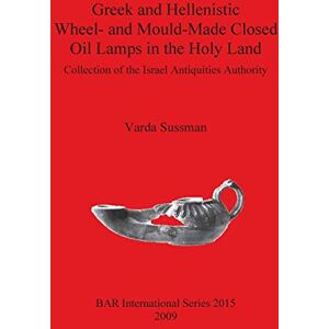 Sussman, Varda Greek and Hellenistic Wheel and Mould Made Closed Oil Lamps in the Holy Land: Collection of the Israel Antiquities Authority: 2015 (British Archaeological Reports International Series) Sussman, Varda Greek and Hellenistic Wheel and Mould Made Closed Oil Lamps in the Holy Land: Collection of the Israel Antiquities Authority: 2015 (British Archaeological Reports International Series)