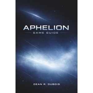 Dubois, Dean R. Aphelion Game Guide: Survive the Unknown World of Persephone — A Complete Player’s Manual to Mastering Aphelion Dubois, Dean R. Aphelion Game Guide: Survive the Unknown World of Persephone — A Complete Player’s Manual to Mastering Aphelion