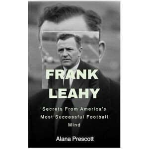 Prescott, Alana Frank Leahy: Secrets From America's Most Successful Football Mind Prescott, Alana Frank Leahy: Secrets From America's Most Successful Football Mind