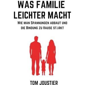 Joustier, Tom Was Familie leichter macht: Wie man Spannungen abbaut und die Bindung zu Hause stärkt Joustier, Tom Was Familie leichter macht: Wie man Spannungen abbaut und die Bindung zu Hause stärkt