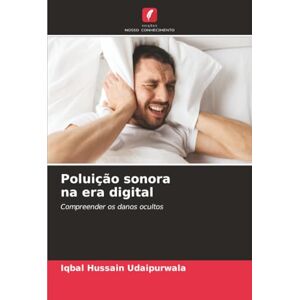 Hussain Udaipurwala, Iqbal Poluição sonora na era digital: Compreender os danos ocultos Hussain Udaipurwala, Iqbal Poluição sonora na era digital: Compreender os danos ocultos