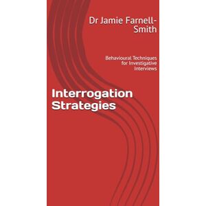 Farnell-Smith, Dr Jamie Interrogation Strategies: Behavioural Techniques for Investigative Interviews Farnell-Smith, Dr Jamie Interrogation Strategies: Behavioural Techniques for Investigative Interviews
