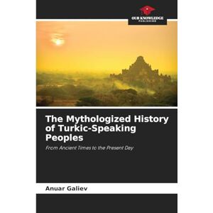 Galiev, Anuar The Mythologized History of Turkic-Speaking Peoples: From Ancient Times to the Present Day Galiev, Anuar The Mythologized History of Turkic-Speaking Peoples: From Ancient Times to the Present Day