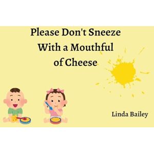 Bailey, Linda Please Don't Sneeze with a Mouthful of Cheese Bailey, Linda Please Don't Sneeze with a Mouthful of Cheese