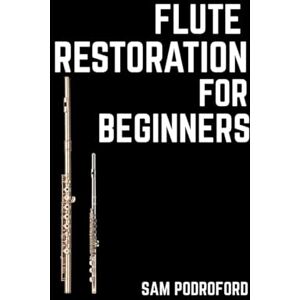 Podroford, Sam Flute Restoration for Beginners (Woodwind Instruments Restoration for Beginners) Podroford, Sam Flute Restoration for Beginners (Woodwind Instruments Restoration for Beginners)